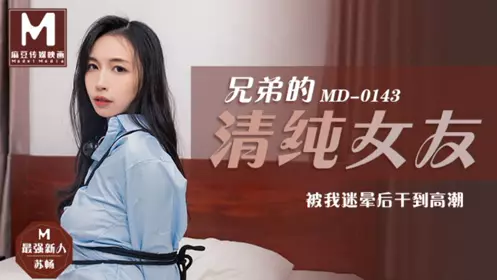 MD-0143 苏畅 兄弟的清纯女友苏畅 被我迷晕后干到高潮 麻豆传媒映画