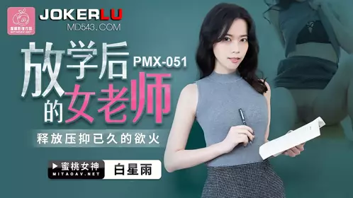 PMX-051 白星雨 放学后的女老师 释放压抑已久的欲火 蜜桃影像传媒