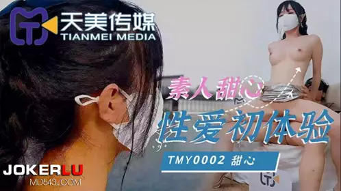 TMY0002 素人甜心性爱初体验 天美传媒