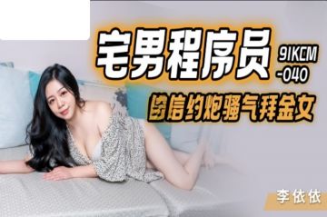 国产AV 果冻传媒 91KCM040 宅男程序员微信约炮骚气拜金女 李依依