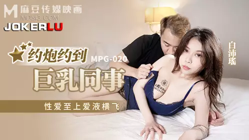 MPG-020 白沛瑶 约炮约到巨乳同事 性爱至上爱液横飞 麻豆传媒映画