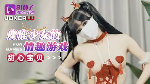 91茄子.麋鹿少女的情趣游戏-甜心宝贝