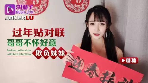 91茄子.过年贴对联哥哥不怀好意欺负妹妹-糖糖