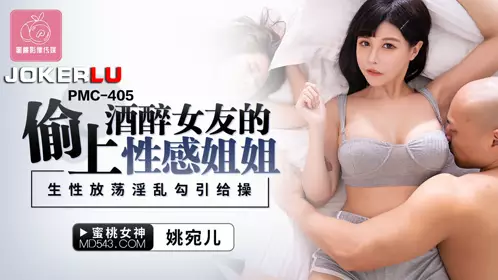 PMC-405 姚宛儿 偷上酒醉女友的性感姐姐 生性放荡淫乱勾引给操 蜜桃影像传媒