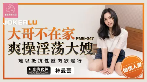 蜜桃影像传媒.PME-047.林曼芸.大哥不在家爽操淫荡大嫂.难以抵抗忄生感肉欲淫行