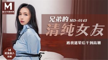 麻豆传媒正统新作MD143-兄弟的清纯女友被我迷晕后干到高潮 最强新人苏畅