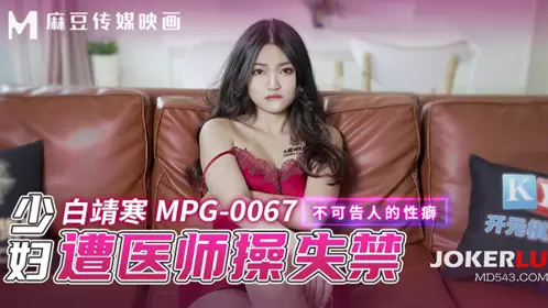 MPG-0067 白靖寒 少妇遭医师操失禁 不可告人的性癖 麻豆传媒映画