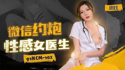 91制片厂・91KCM-102・微信约炮性感女医生・斑比