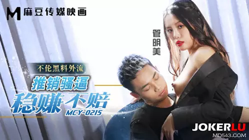 麻豆传媒映画.MCY-0215.管明美.不伦黑料外流.推销骚逼稳赚不赔