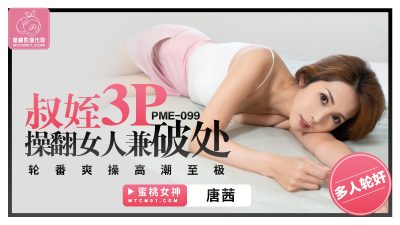 蜜桃影像传媒・PME-099・叔姪3P操翻女人兼破处・轮番爽操高潮至极・唐茜