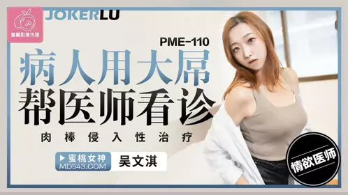 蜜桃影像传媒.PME-110.吴文淇.病人用大屌帮医师看诊.肉棒侵入忄生治疗