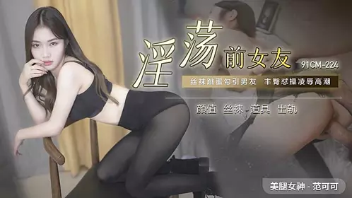 91CM-224 淫荡前女友-范可可1