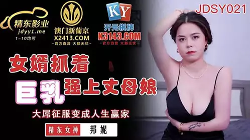 JDSY021 女婿抓着巨乳强上丈母娘-邦妮