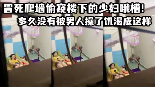 冒死爬墙偷窥楼下的少妇哦槽！这是在干啥呢_多久没有被男人操了饥渴成这样