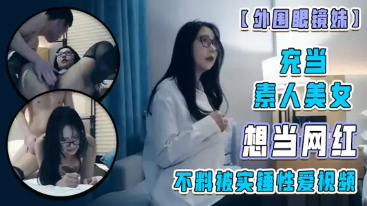 [外围眼镜妹]充当素人美女 想当网红 不料被实锤性爱视频！