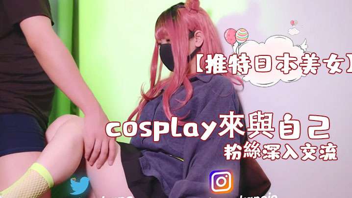 【推特日本美女】cosplay来与自己的粉丝深入交流，后面还有倒计时吞精