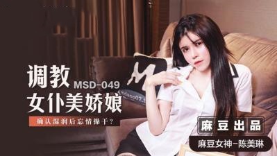 MSD049 调教女仆美娇娘 确认湿润后忘情操干 陈美琳