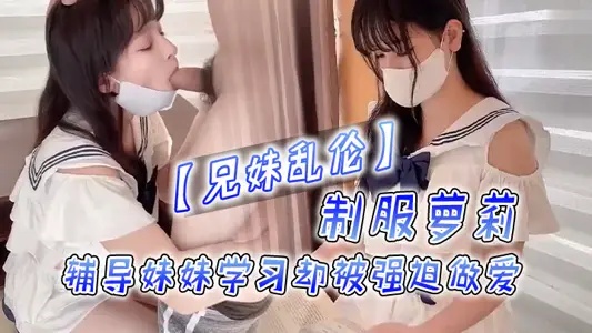 【兄妹乱伦】制服萝莉，辅导妹妹学习却被强迫做爱！