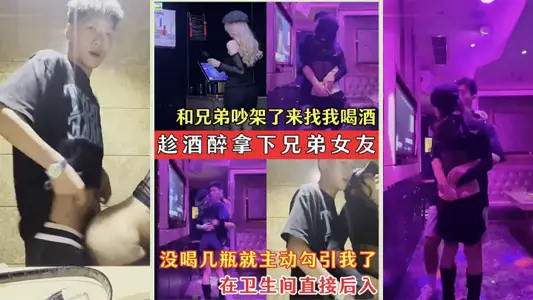 【趁酒醉拿下兄弟女友】兄弟的骚女友吵架了来找我喝酒_没喝几瓶就主动勾引我了_在卫生间直接后入