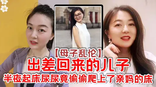 母子乱伦出差回来的儿子半夜起床尿尿竟偷偷爬上了亲妈的床