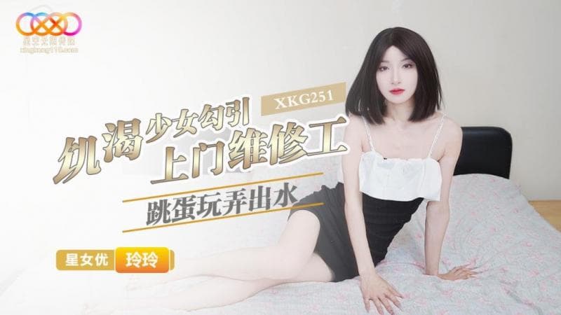 星空无限传媒・XKG251・饥渴少女勾引上门维修工・玲玲