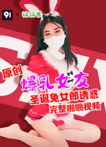 原创完整版锅锅酱爆乳女友圣诞兔女郎诱惑iTf