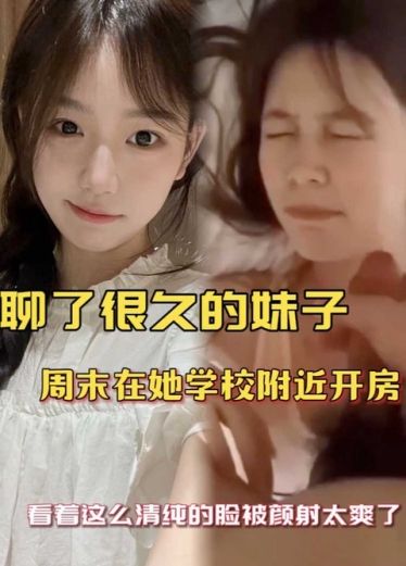 【清纯学妹】聊了很久的妹子周末约出来在她学校附近开房妹子的颜值很高看着这幺清纯的脸被颜射太爽了BjI