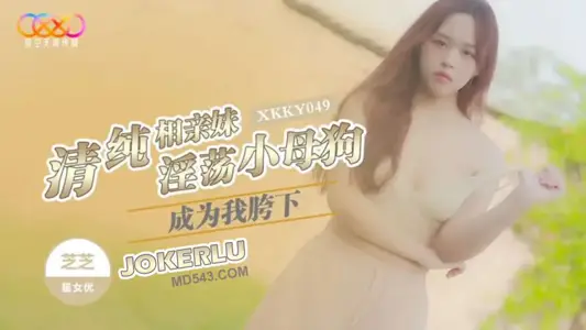 XKKY049 芝芝 清纯相亲妹成为我胯下淫荡小母狗 星空无限传媒