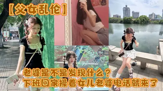 父女乱伦老婆是不是发现什幺下班回家操着女儿老婆电话就来了